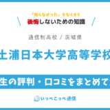 【通信制高校】土浦日本大学高等学校 通信制課程の評判は？学費・スクーリングを解説
