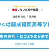 【通信制高校】つくば開成福岡高等学校の評判は？学費・スクーリングを解説