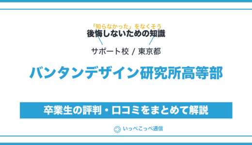 【通信制高校サポート校】バンタンデザイン研究所 高等部って評判はどう？良い所を3つ紹介＜口コミ・学費・偏差値＞