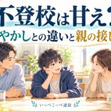 不登校は甘え?甘やかしとの違いと親の接し方