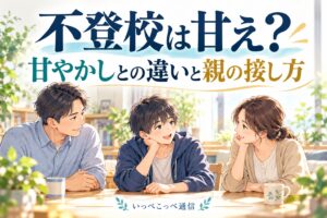不登校は甘え？甘やかしとの違いと親の接し方
